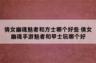 倩女幽魂魅者和方士哪个好些 倩女幽魂手游魅者和甲士玩哪个好